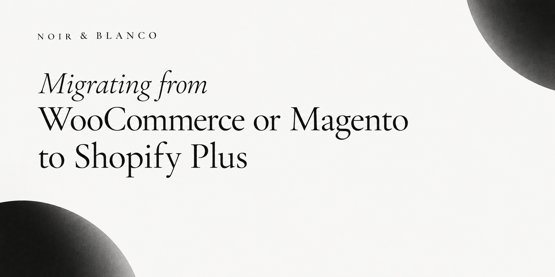 Migrating from WooCommerce or Magento to Shopify Plus : a minimal black-and-white NOIR & BLANCO blog banner.